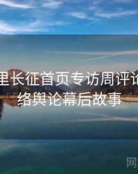 黑料万里长征首页专访周评论家：网络舆论幕后故事