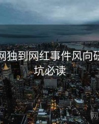 黑料官网独到网红事件风向研判，避坑必读