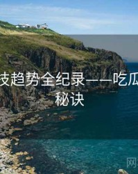 最新科技趋势全纪录——吃瓜51爆火秘诀