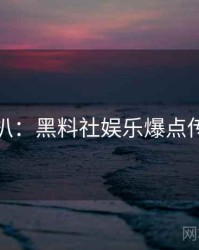 独家深扒：黑料社娱乐爆点传播路径