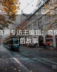 黑料社官网专访王编辑：恋情曝光幕后故事