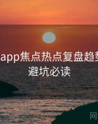 黑料网app焦点热点复盘趋势洞察，避坑必读