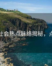 黑料网社会热点脉络揭秘，点击了解