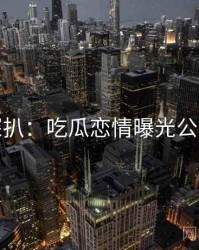 独家深扒：吃瓜恋情曝光公众心理