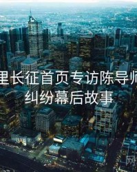 黑料万里长征首页专访陈导师：合约纠纷幕后故事