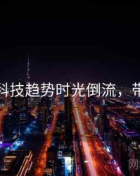 黑料网科技趋势时光倒流，带你看透
