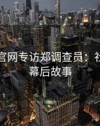 黑料社官网专访郑调查员：社会热点幕后故事