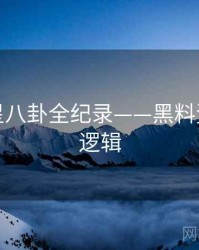 热辣明星八卦全纪录——黑料资源热度逻辑