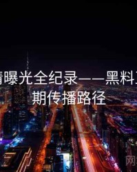 全面恋情曝光全纪录——黑料正能量往期传播路径