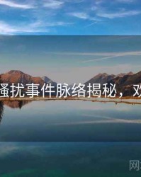 黑料社骚扰事件脉络揭秘，欢迎围观