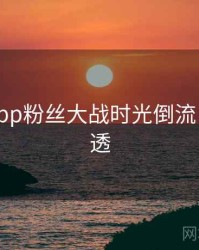 黑料网app粉丝大战时光倒流，带你看透