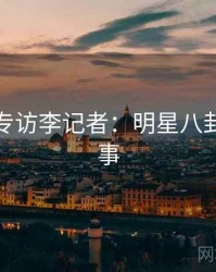 黑料网专访李记者：明星八卦幕后故事