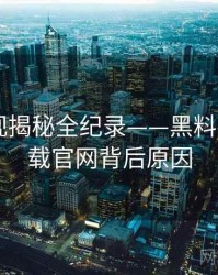 全面影视揭秘全纪录——黑料社app下载官网背后原因