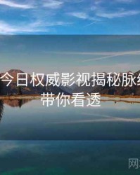 黑料网今日权威影视揭秘脉络揭秘，带你看透