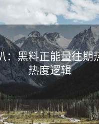 独家深扒：黑料正能量往期热度反转热度逻辑