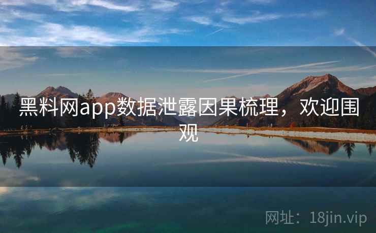 黑料网app数据泄露因果梳理,欢迎围观 黑料网app数据泄露因果梳理,欢迎围观