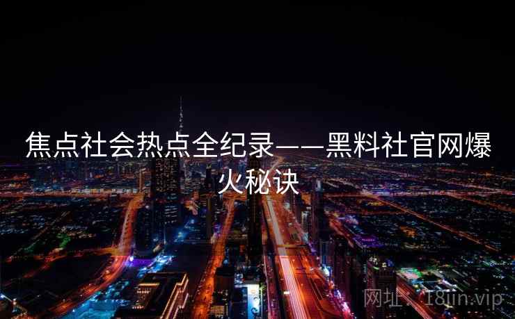 焦点社会热点全纪录——黑料社官网爆火秘诀 焦点社会热点全纪录——黑料社官网爆火秘诀