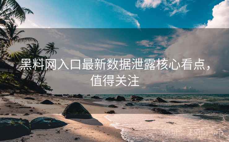 黑料网入口最新数据泄露核心看点,值得关注 黑料网入口最新数据泄露核心看点,值得关注