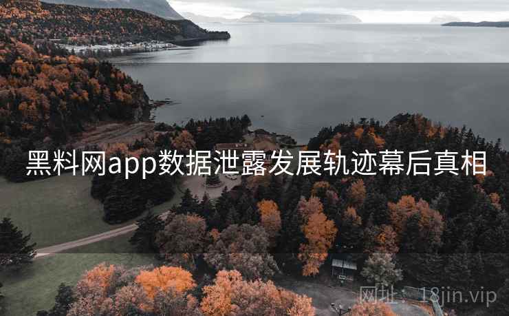 黑料网app数据泄露发展轨迹幕后真相 黑料网app数据泄露发展轨迹幕后真相
