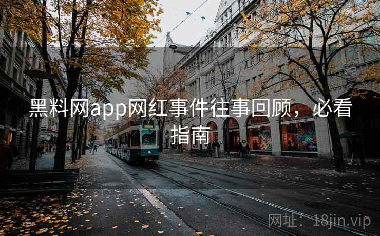 黑料网app网红事件往事回顾,必看指南 黑料网app网红事件往事回顾,必看指南