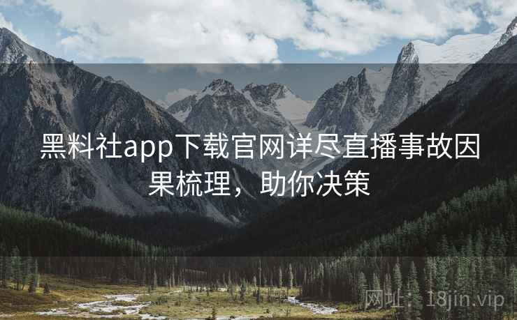 黑料社app下载官网详尽直播事故因果梳理,助你决策 黑料社app下载官网详尽直播事故因果梳理,助你决策