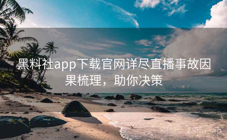 黑料社app下载官网详尽直播事故因果梳理,助你决策 黑料社app下载官网详尽直播事故因果梳理,助你决策