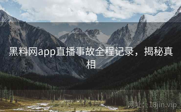 黑料网app直播事故全程记录，揭秘真相