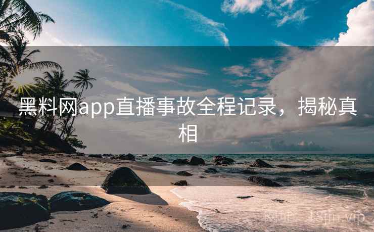 黑料网app直播事故全程记录，揭秘真相