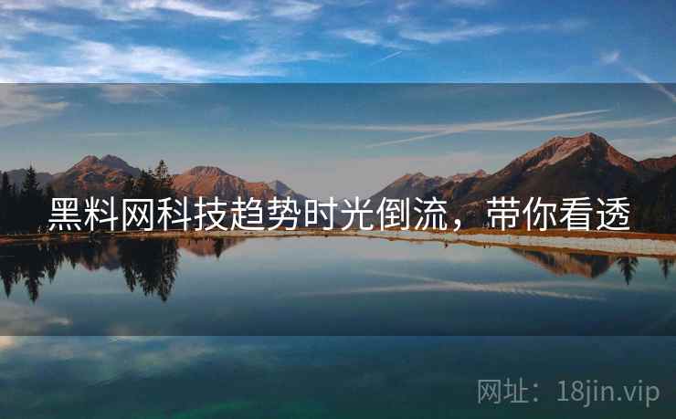 黑料网科技趋势时光倒流,带你看透 黑料网科技趋势时光倒流,带你看透