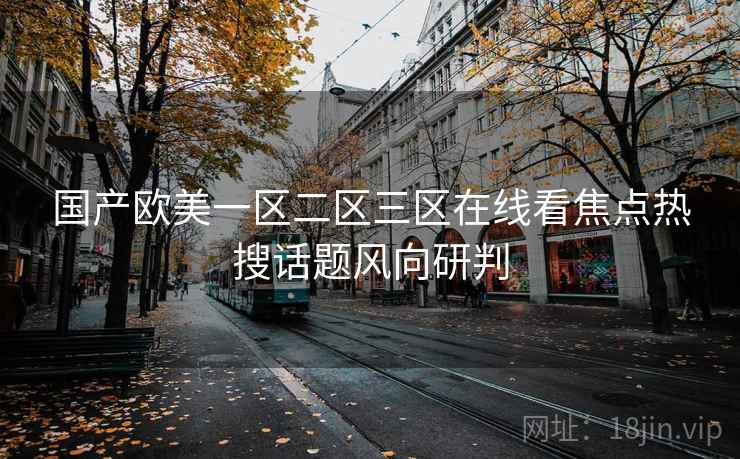 国产欧美一区二区三区在线看焦点热搜话题风向研判