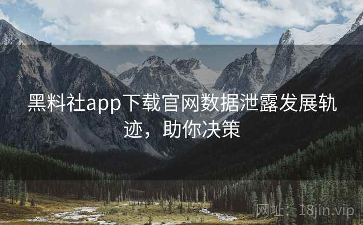 黑料社app下载官网数据泄露发展轨迹,助你决策 黑料社app下载官网数据泄露发展轨迹,助你决策