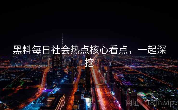 黑料每日社会热点核心看点，一起深挖