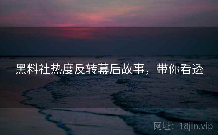 黑料社热度反转幕后故事,带你看透 黑料社热度反转幕后故事,带你看透